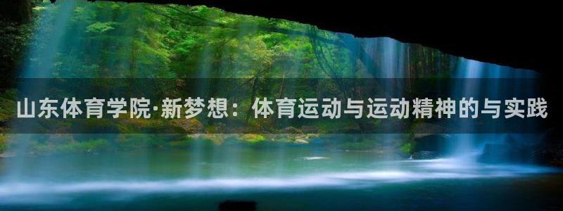 欧亿体育官方正版app官网：山东体育学院·新梦想：体