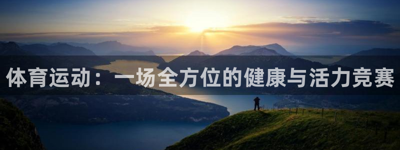 oety欧亿体育官网下载娱乐：体育运动：一场全方位的健康与活