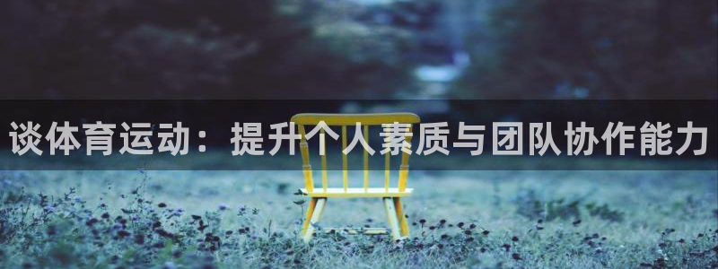 欧亿体育官方正版app集团官网首页网址：谈体育运动：提升个人