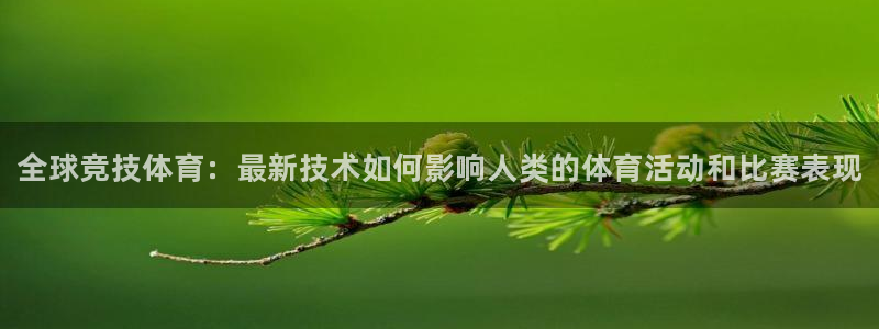 欧亿体育官方正版app官方：全球竞技体育：最新技术如