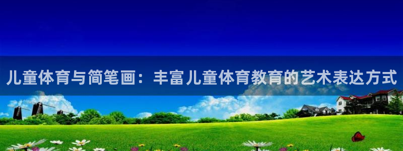 oety欧亿体育官网下载联系电话：儿童体育与简笔画：