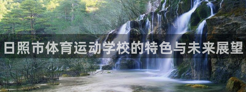 欧亿体育官方正版app娱乐：日照市体育运动学校的特色