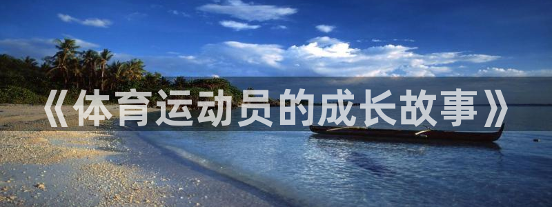 欧亿体育官方正版app娱乐首页官网下载：《体育运动员的成长故