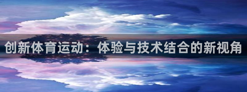 oety欧亿体育官网下载平台注册流程视频：创新体育运动：体验
