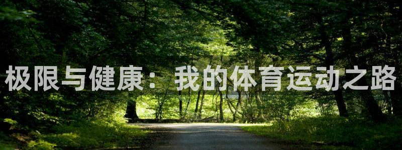 欧亿体育官方正版app五金厂：极限与健康：我的体育运动之路