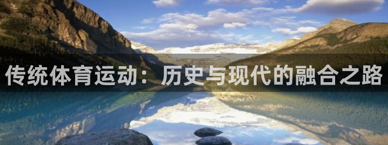 oety欧亿体育官网下载开户：传统体育运动：历史与现代的融合