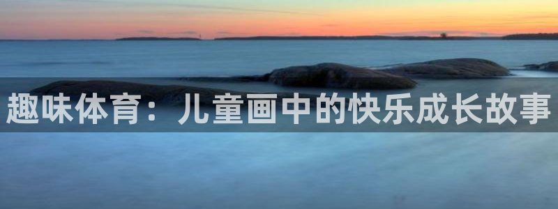 oety欧亿体育官网下载平台假的吗是真的吗吗：趣味体育：儿童