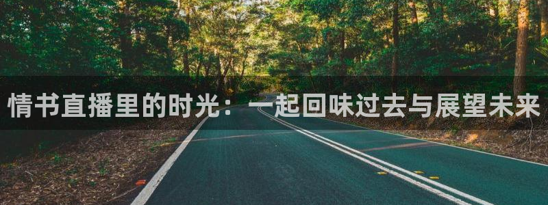 nba网站直播jrkan：情书直播里的时光：一起回味过去与展望未来