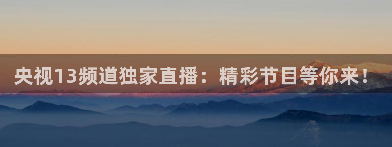 jrkan直播免费高清体育直播nba：央视13频道独家直播：精彩节目等你来！