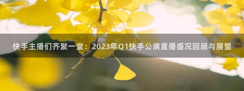 jrkan直播免费高清体育直播：快手主播们齐聚一堂：2023年Q1快手公演直播盛况回顾与展望